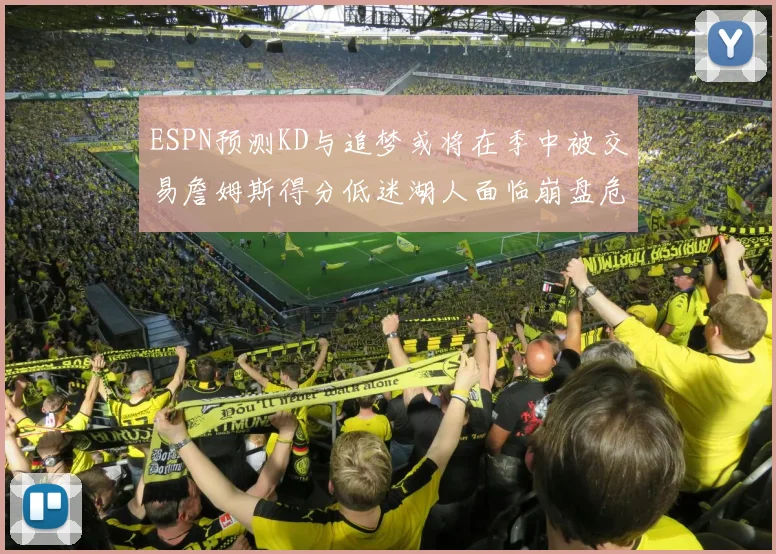 ESPN预测KD与追梦或将在季中被交易詹姆斯得分低迷湖人面临崩盘危机