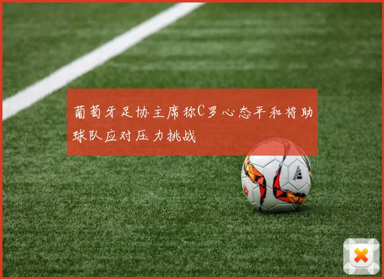 葡萄牙足协主席称C罗心态平和将助球队应对压力挑战