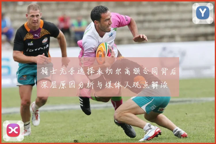 骑士无奈选择米切尔高额合同背后深层原因分析与媒体人观点解读