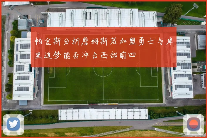 帕金斯分析詹姆斯若加盟勇士与库里追梦能否冲击西部前四