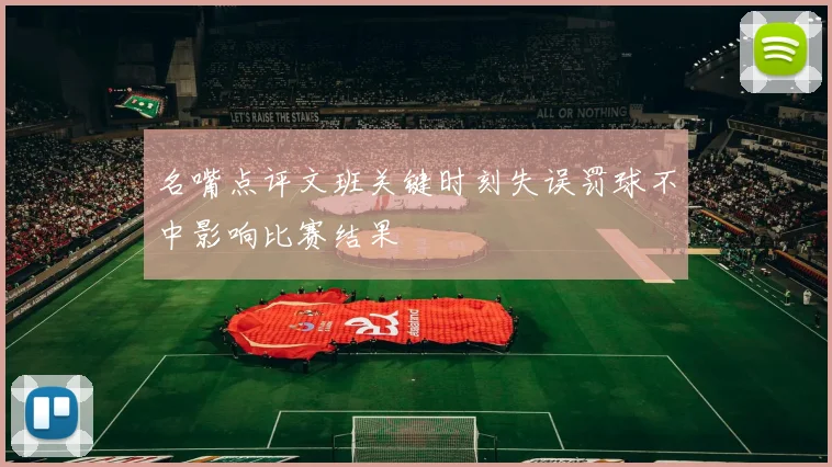 名嘴点评文班关键时刻失误罚球不中影响比赛结果