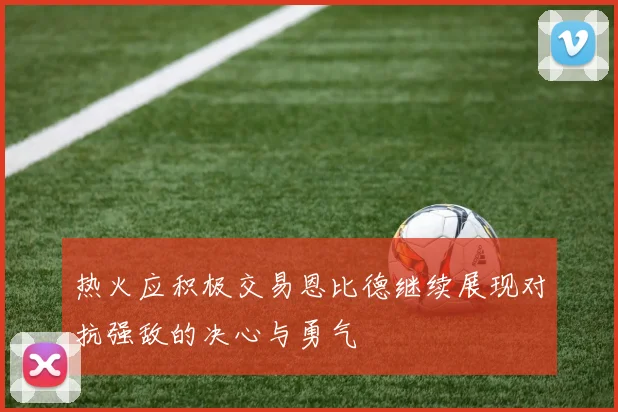 热火应积极交易恩比德继续展现对抗强敌的决心与勇气