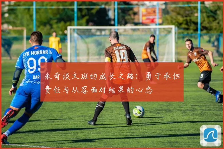 米奇谈文班的成长之路：勇于承担责任与从容面对结果的心态
