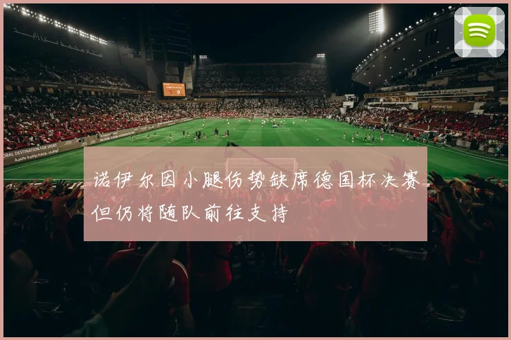 诺伊尔因小腿伤势缺席德国杯决赛但仍将随队前往支持