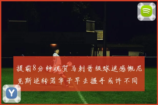 提前8分钟祝贺马刺晋级球迷感慨尼克斯逆转若华子早去握手或许不同