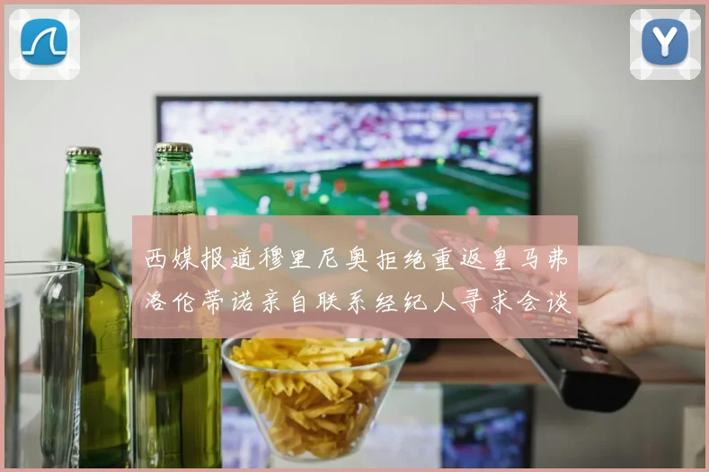 西媒报道穆里尼奥拒绝重返皇马弗洛伦蒂诺亲自联系经纪人寻求会谈