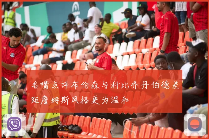 名嘴点评布伦森与科比乔丹伯德差距詹姆斯风格更为温和