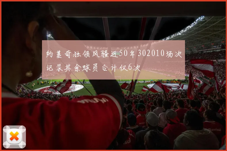 约基奇独领风骚近50年302010场次记录其余球员合计仅6次