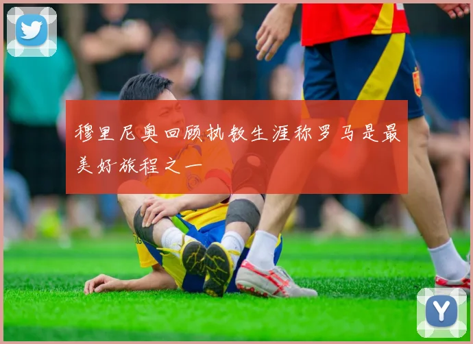 穆里尼奥回顾执教生涯称罗马是最美好旅程之一