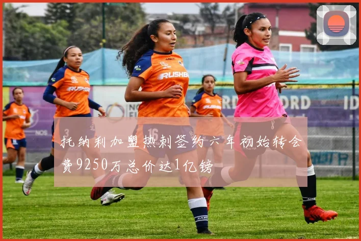 托纳利加盟热刺签约六年初始转会费9250万总价达1亿镑