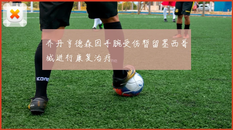 乔丹亨德森因手腕受伤暂留墨西哥城进行康复治疗