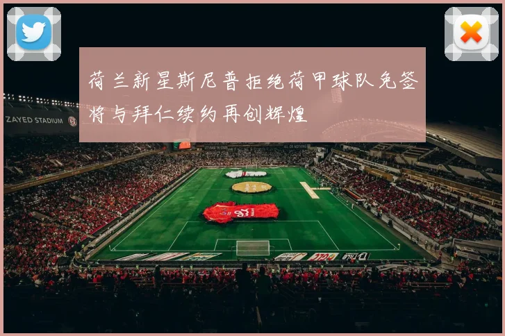 荷兰新星斯尼普拒绝荷甲球队免签将与拜仁续约再创辉煌